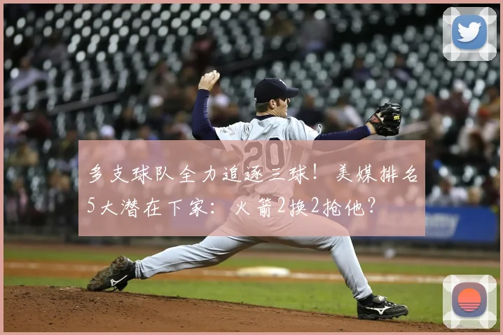 多支球队全力追逐三球！美媒排名5大潜在下家：火箭2换2抢他？
