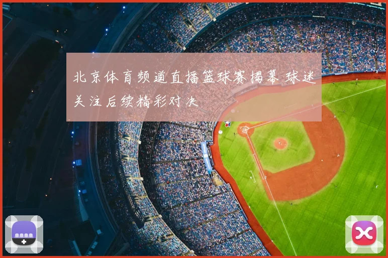 北京体育频道直播篮球赛揭幕 球迷关注后续精彩对决