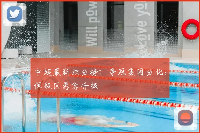 中超最新积分榜：争冠集团分化，保级区悬念升级