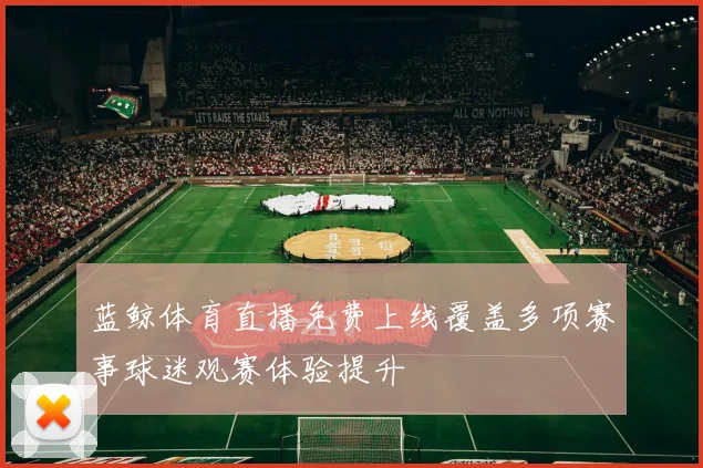 蓝鲸体育直播免费上线覆盖多项赛事球迷观赛体验提升