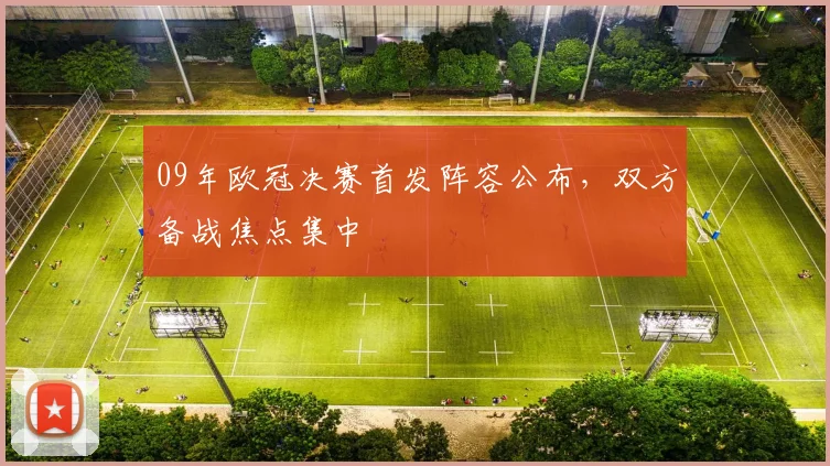 09年欧冠决赛首发阵容公布,双方备战焦点集中