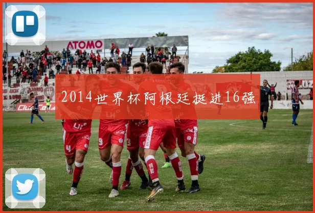 2014世界杯阿根廷挺进16强