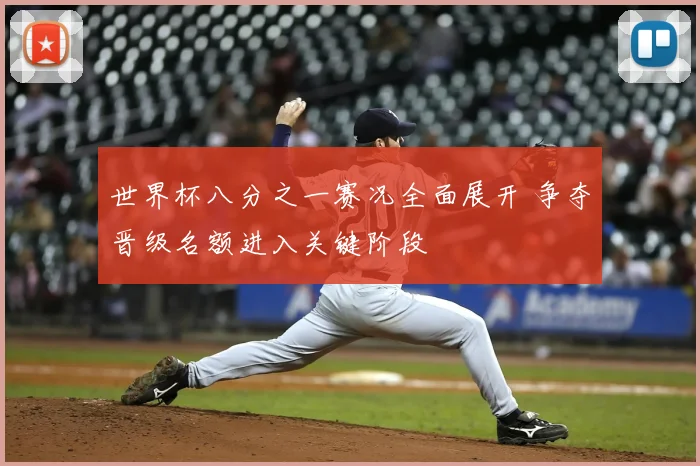 世界杯八分之一赛况全面展开 争夺晋级名额进入关键阶段