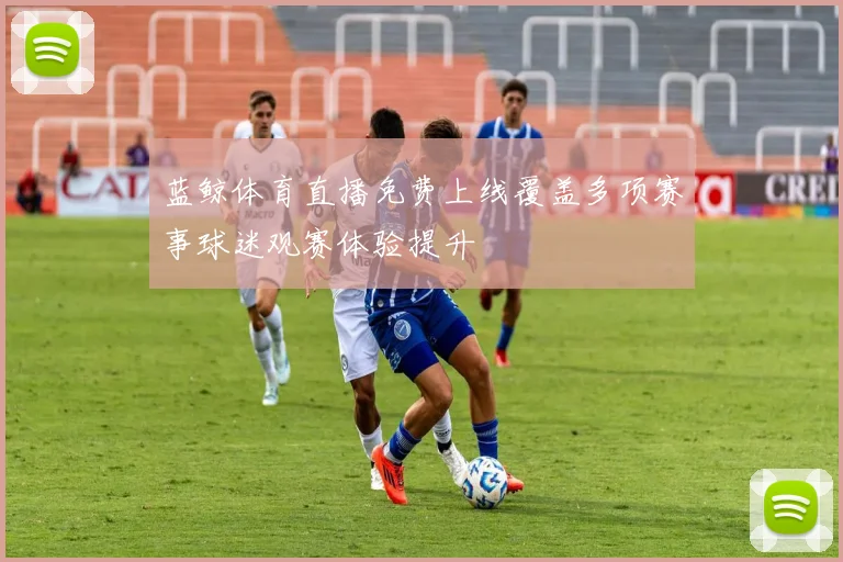 蓝鲸体育直播免费上线覆盖多项赛事球迷观赛体验提升