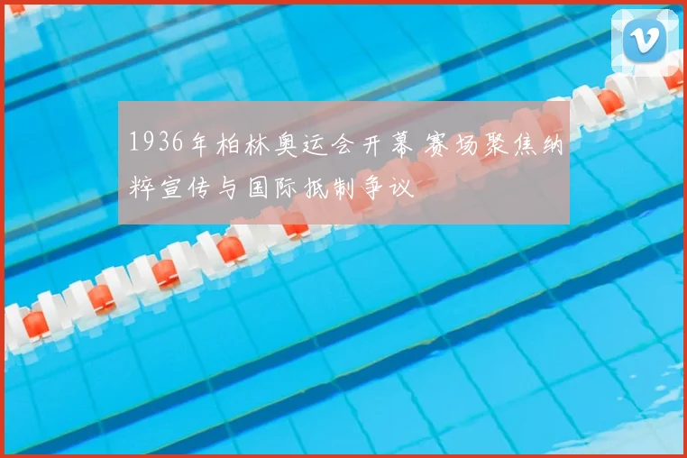 1936年柏林奥运会开幕 赛场聚焦纳粹宣传与国际抵制争议