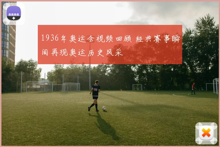 1936年奥运会视频回顾 经典赛事瞬间再现奥运历史风采