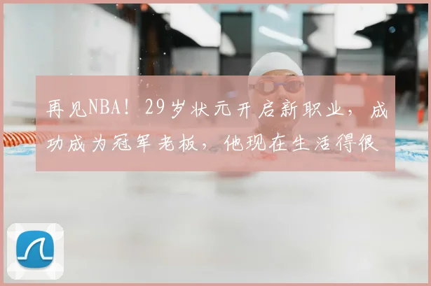 再见NBA!29岁状元开启新职业,成功成为冠军老板,他现在生活得很快乐_西蒙斯_领域_1