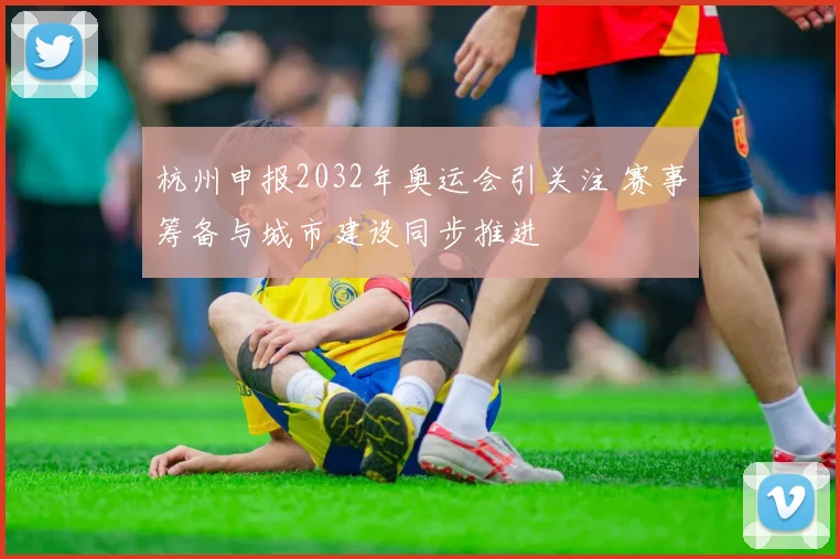 杭州申报2032年奥运会引关注 赛事筹备与城市建设同步推进