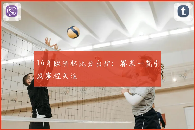 16年欧洲杯比分出炉:赛果一览引发赛程关注