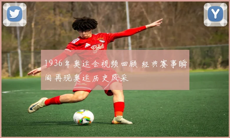 1936年奥运会视频回顾 经典赛事瞬间再现奥运历史风采