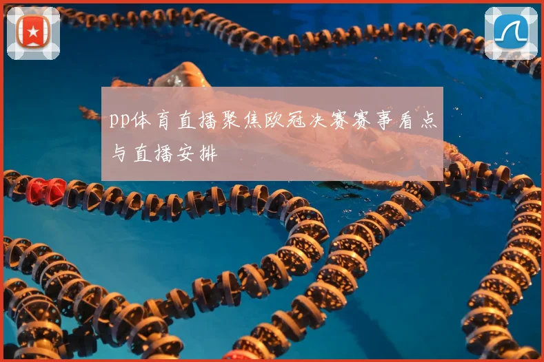 pp体育直播聚焦欧冠决赛赛事看点与直播安排