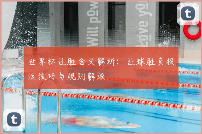 世界杯让胜含义解析:让球胜负投注技巧与规则解读