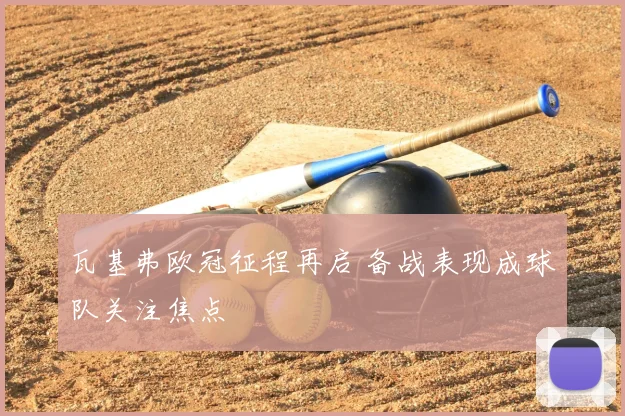 瓦基弗欧冠征程再启 备战表现成球队关注焦点