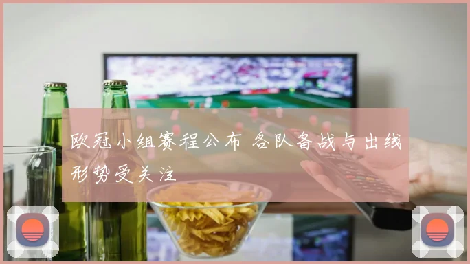 欧冠小组赛程公布 各队备战与出线形势受关注