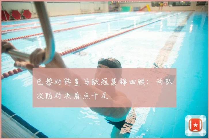 巴黎对阵皇马欧冠集锦回顾：两队攻防对决看点十足