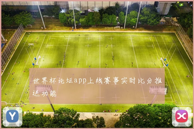 世界杯论坛app上线赛事实时比分推送功能