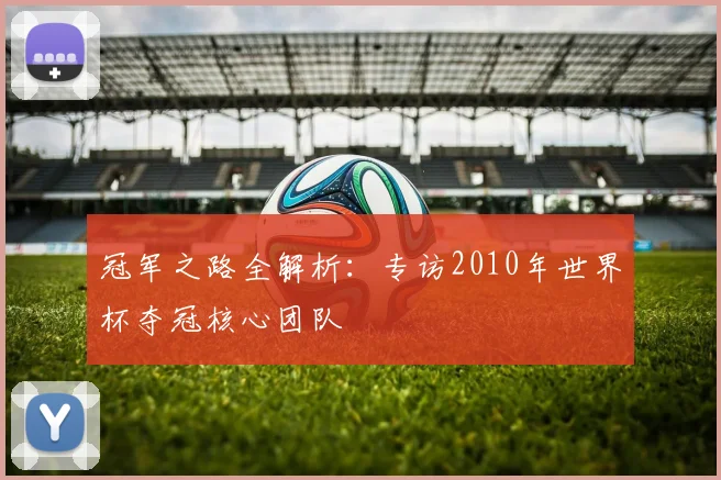冠军之路全解析：专访2010年世界杯夺冠核心团队