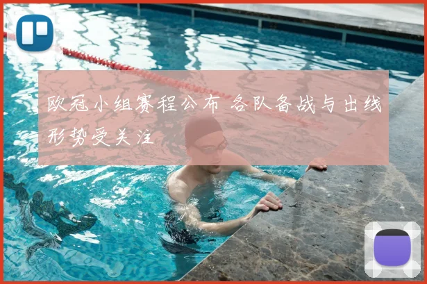 欧冠小组赛程公布 各队备战与出线形势受关注