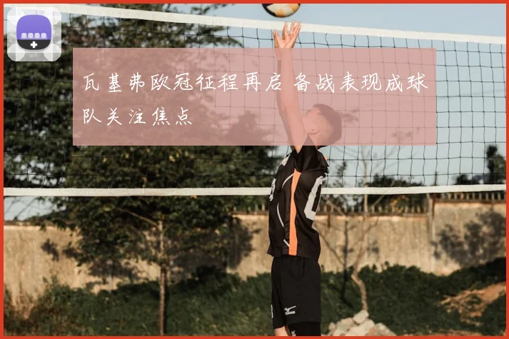 瓦基弗欧冠征程再启 备战表现成球队关注焦点