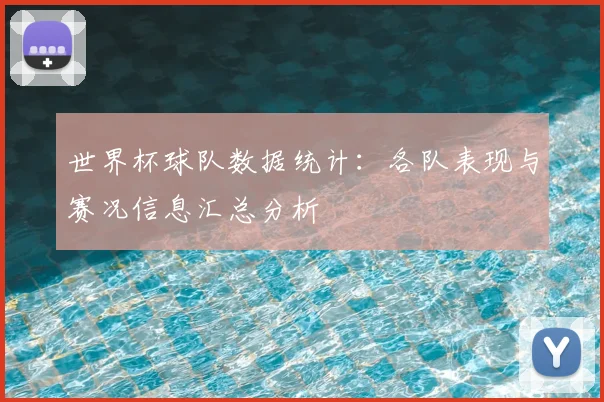 世界杯球队数据统计:各队表现与赛况信息汇总分析