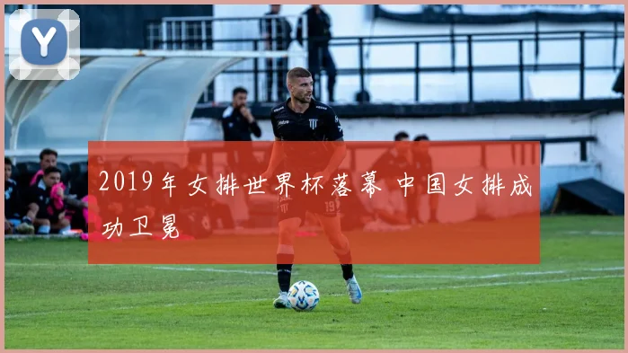 2019年女排世界杯落幕 中国女排成功卫冕