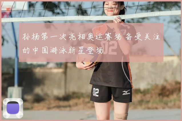 孙杨第一次亮相奥运赛场 备受关注的中国游泳新星登场