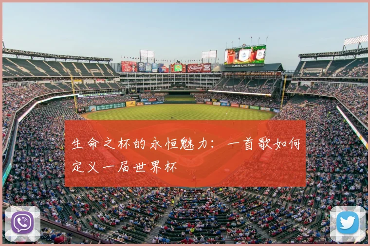 生命之杯的永恒魅力:一首歌如何定义一届世界杯