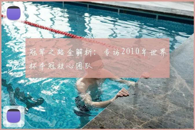 冠军之路全解析：专访2010年世界杯夺冠核心团队