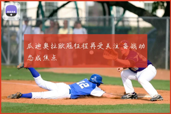瓜迪奥拉欧冠征程再受关注 备战动态成焦点