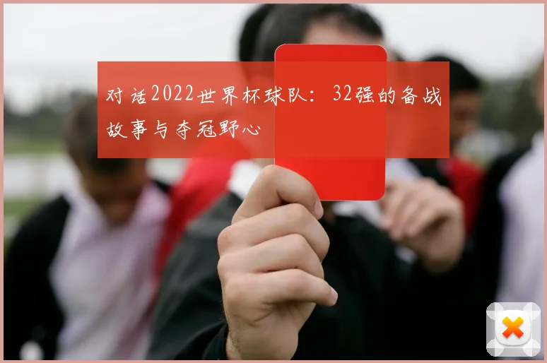 对话2022世界杯球队：32强的备战故事与夺冠野心