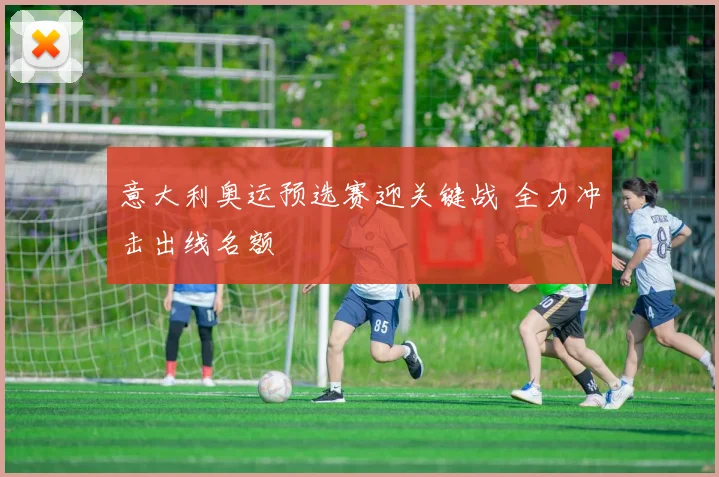 意大利奥运预选赛迎关键战 全力冲击出线名额
