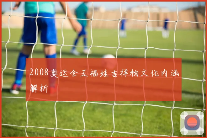 2008奥运会五福娃吉祥物文化内涵解析