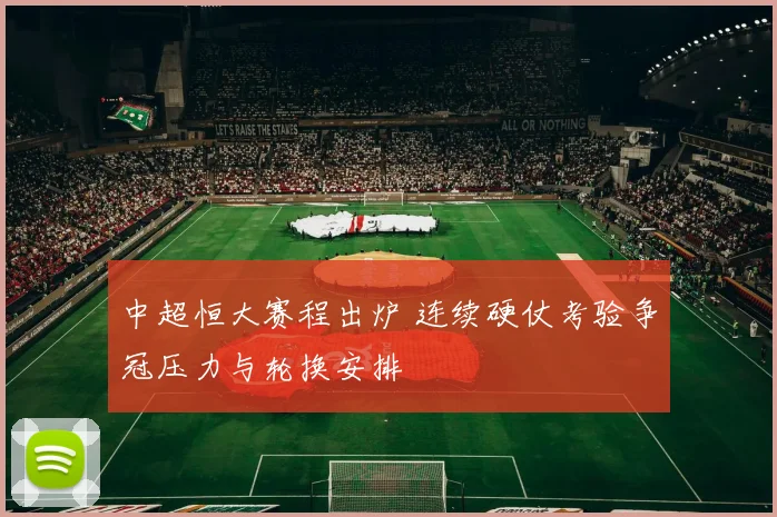 中超恒大赛程出炉 连续硬仗考验争冠压力与轮换安排