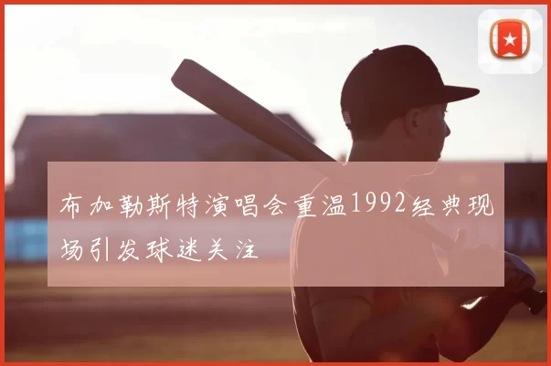 布加勒斯特演唱会重温1992经典现场引发球迷关注