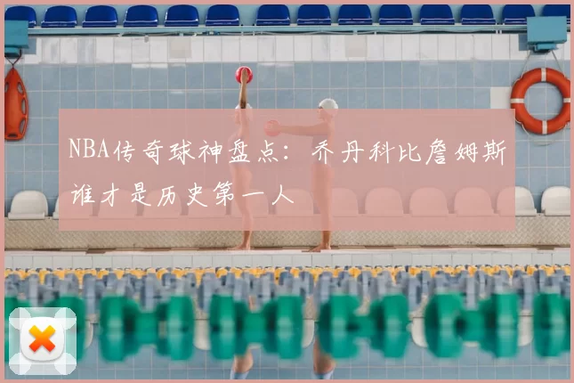 NBA传奇球神盘点：乔丹科比詹姆斯谁才是历史第一人