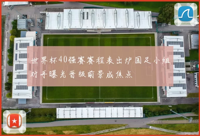 世界杯40强赛赛程表出炉国足小组对手曝光晋级前景成焦点