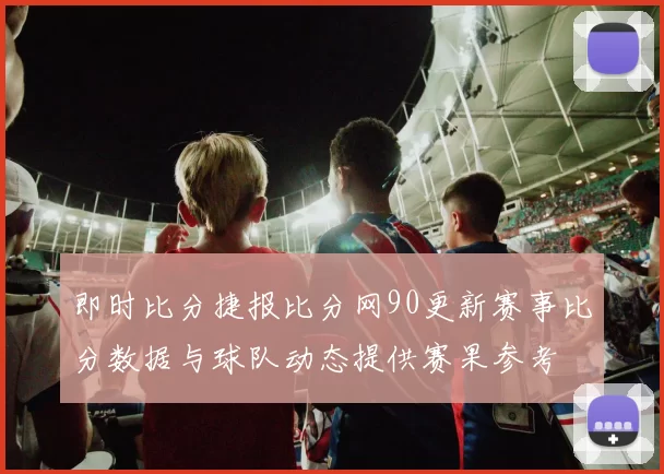 即时比分捷报比分网90更新赛事比分数据与球队动态提供赛果参考