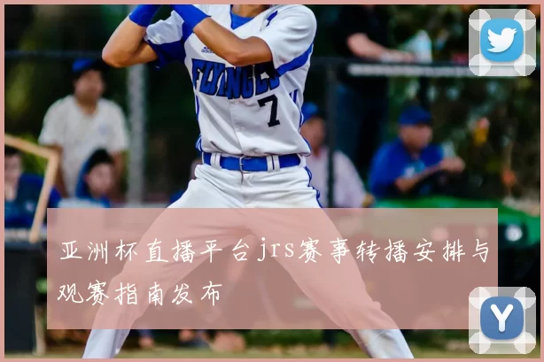 亚洲杯直播平台jrs赛事转播安排与观赛指南发布