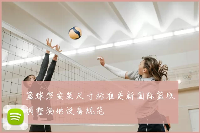 篮球架安装尺寸标准更新国际篮联调整场地设备规范