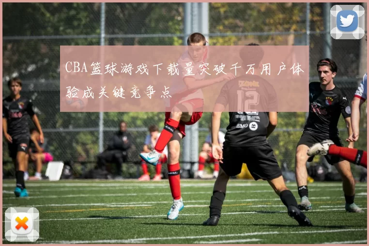 CBA篮球游戏下载量突破千万用户体验成关键竞争点