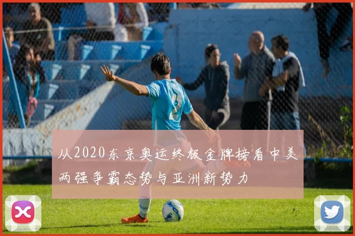 从2020东京奥运终极金牌榜看中美两强争霸态势与亚洲新势力