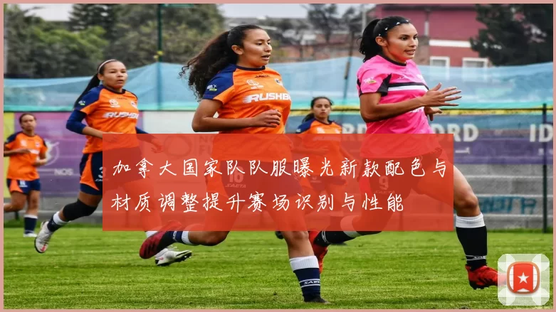 加拿大国家队队服曝光新款配色与材质调整提升赛场识别与性能