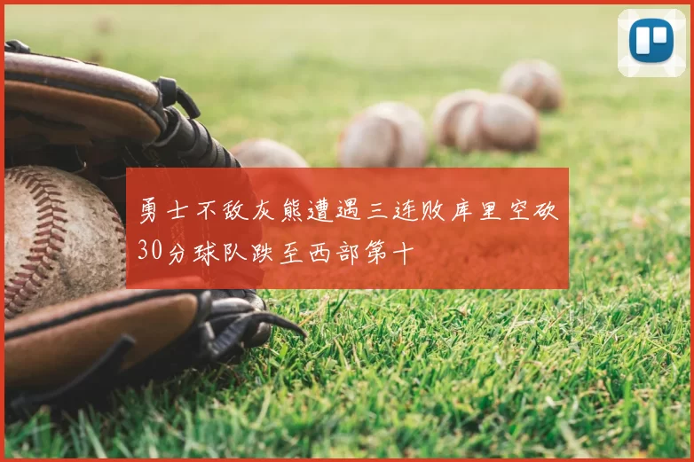 勇士不敌灰熊遭遇三连败库里空砍30分球队跌至西部第十