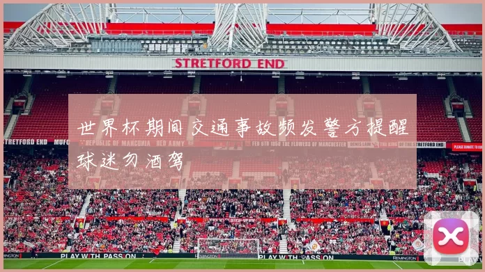 世界杯期间交通事故频发警方提醒球迷勿酒驾