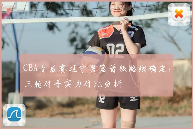 CBA季后赛辽宁男篮晋级路线确定，三轮对手实力对比分析