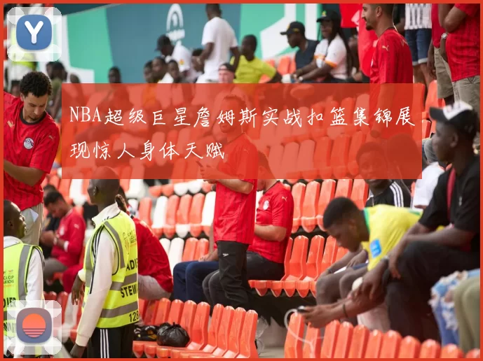 NBA超级巨星詹姆斯实战扣篮集锦展现惊人身体天赋