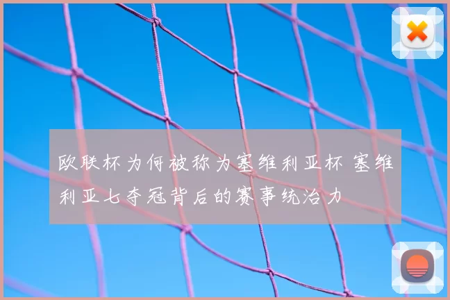 欧联杯为何被称为塞维利亚杯 塞维利亚七夺冠背后的赛事统治力