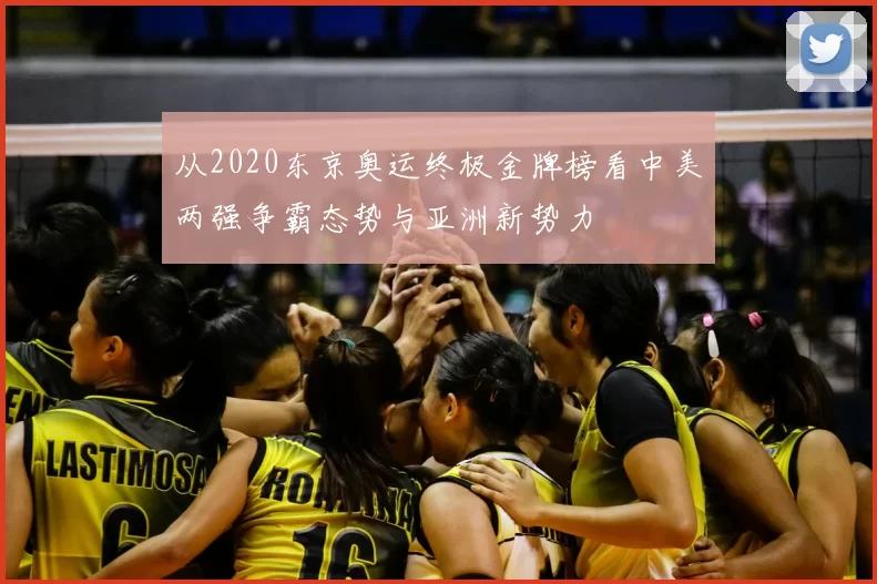 从2020东京奥运终极金牌榜看中美两强争霸态势与亚洲新势力