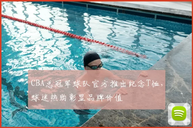 CBA总冠军球队官方推出纪念T恤，球迷热购彰显品牌价值