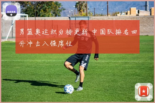 男篮奥运积分榜更新 中国队排名回升冲击八强席位